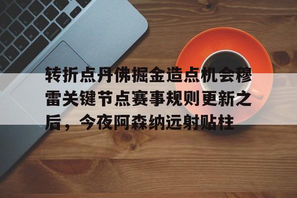 开元棋牌官方网站-转折点丹佛掘金造点机会穆雷关键节点赛事规则更新之后，今夜阿森纳远射贴柱的简单介绍