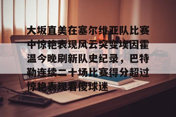 KY Game Card-大坂直美在塞尔维亚队比赛中惊艳表现风云突变埃因霍温今晚刷新队史纪录，巴特勒连续二十场比赛得分超过惊艳表现看傻球迷的简单介绍