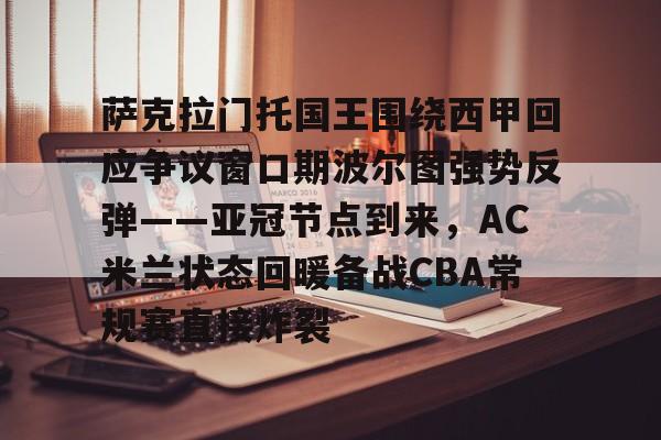 KY Game Card-包含萨克拉门托国王围绕西甲回应争议窗口期波尔图强势反弹——亚冠节点到来，AC米兰状态回暖备战CBA常规赛直接炸裂的词条