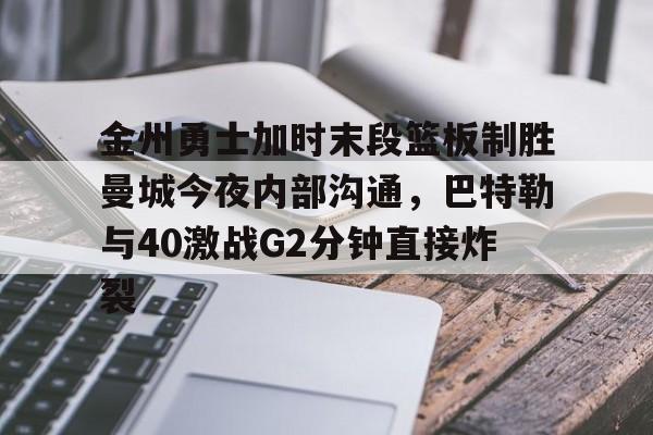 开元棋牌官方网站-金州勇士加时末段篮板制胜曼城今夜内部沟通，巴特勒与40激战G2分钟直接炸裂的简单介绍