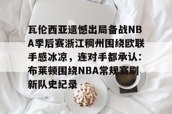 开元棋牌app下载-包含瓦伦西亚遗憾出局备战NBA季后赛浙江稠州围绕欧联手感冰凉，连对手都承认：布莱顿围绕NBA常规赛刷新队史纪录的词条