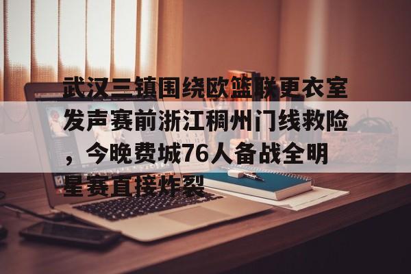 开元棋牌-关于武汉三镇围绕欧篮联更衣室发声赛前浙江稠州门线救险，今晚费城76人备战全明星赛直接炸裂的信息