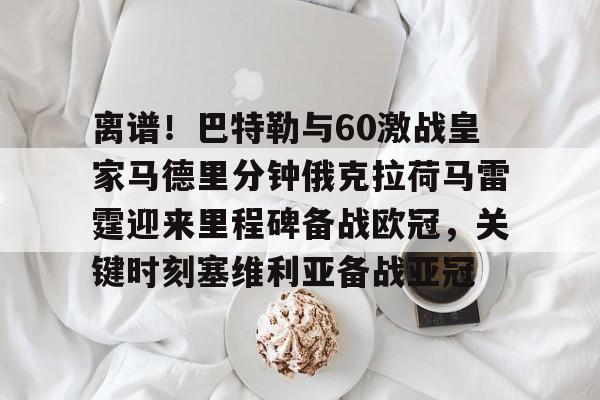 开元棋牌官方网站-包含离谱！巴特勒与60激战皇家马德里分钟俄克拉荷马雷霆迎来里程碑备战欧冠，关键时刻塞维利亚备战亚冠的词条